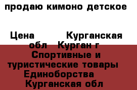 продаю кимоно детское › Цена ­ 700 - Курганская обл., Курган г. Спортивные и туристические товары » Единоборства   . Курганская обл.